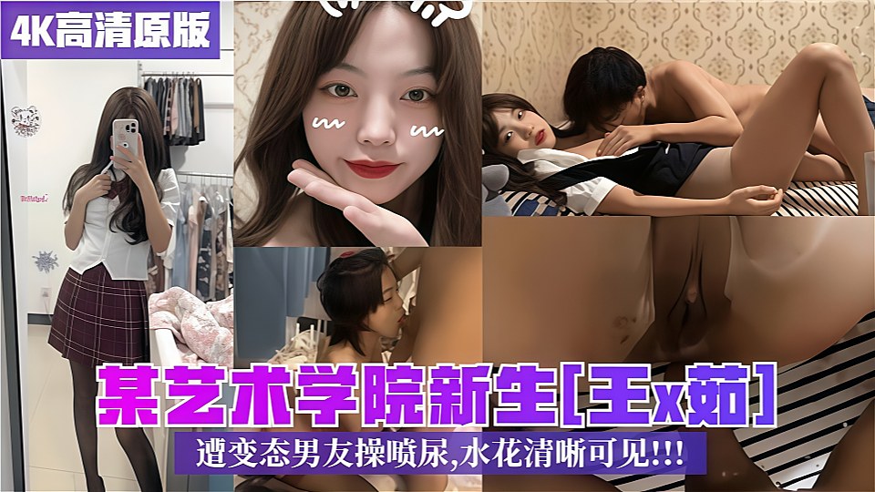 某艺术学院新生【王x茹】遭变态男友操喷尿，水花清晰可见！