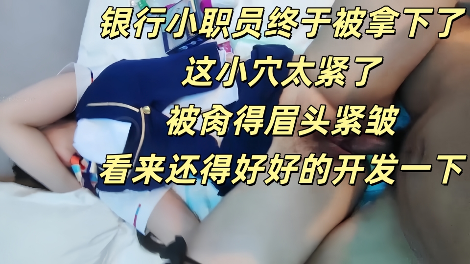银行小职员终于被拿下了，这小穴太紧了，被肏得眉头紧皱，看来还得好好的开发一下